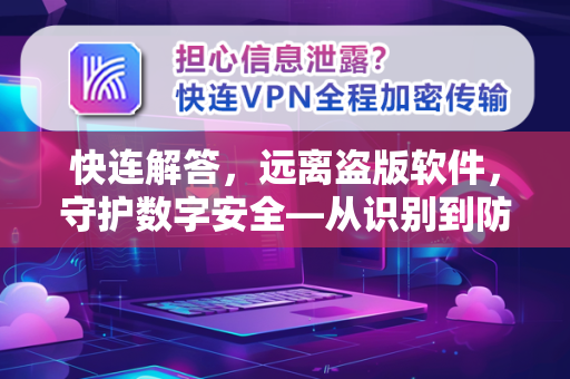 快连解答，远离盗版软件，守护数字安全—从识别到防护的全流程指南