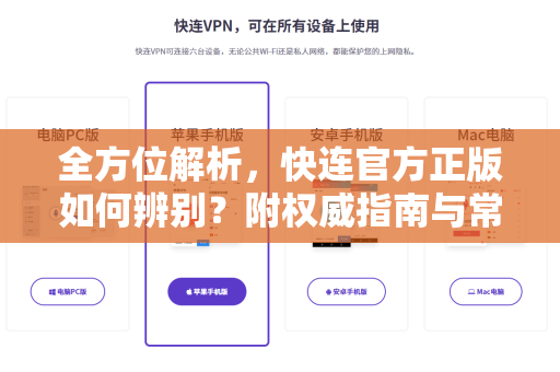 全方位解析，快连官方正版如何辨别？附权威指南与常见问答