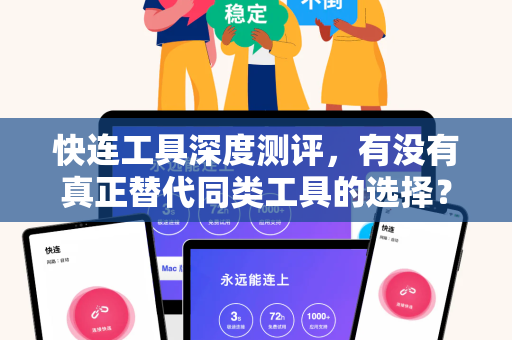 快连工具深度测评，有没有真正替代同类工具的选择？