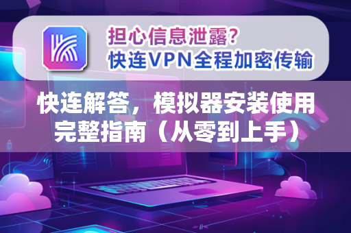 快连解答，模拟器安装使用完整指南（从零到上手）