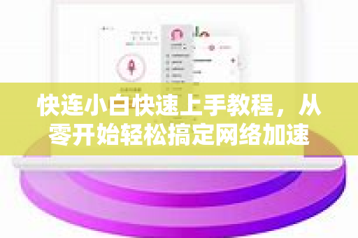 快连小白快速上手教程，从零开始轻松搞定网络加速
