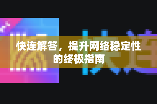 快连解答，提升网络稳定性的终极指南