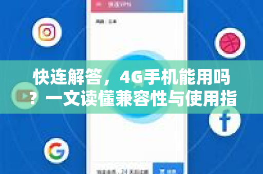 快连解答，4G手机能用吗？一文读懂兼容性与使用指南