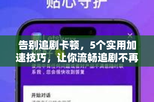 告别追剧卡顿，5个实用加速技巧，让你流畅追剧不再等