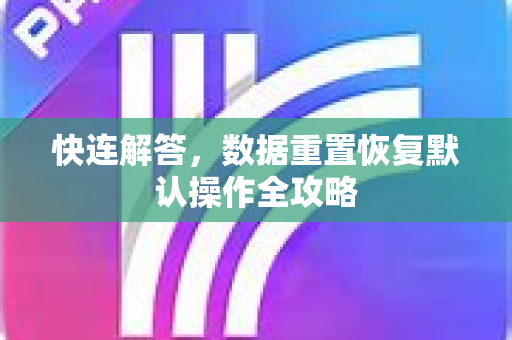 快连解答，数据重置恢复默认操作全攻略