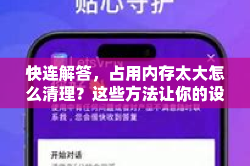 快连解答，占用内存太大怎么清理？这些方法让你的设备飞速运行