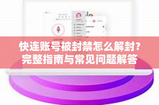 快连账号被封禁怎么解封？完整指南与常见问题解答