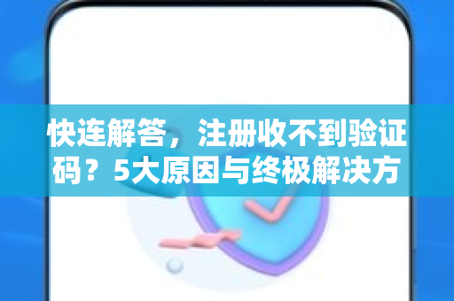 快连解答，注册收不到验证码？5大原因与终极解决方案