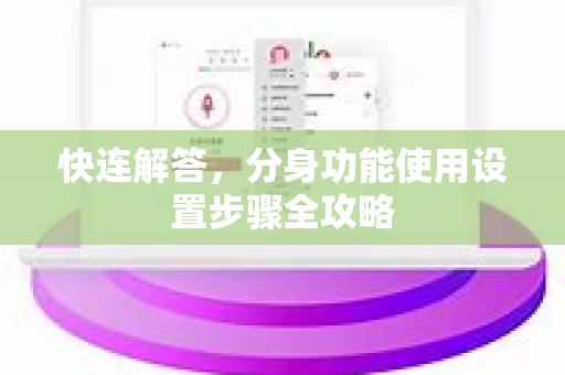 快连解答，分身功能使用设置步骤全攻略