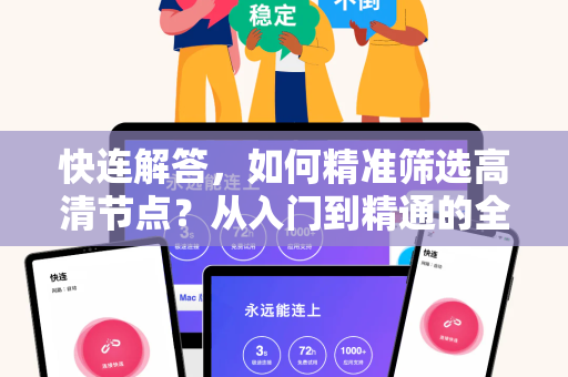 快连解答，如何精准筛选高清节点？从入门到精通的全攻略