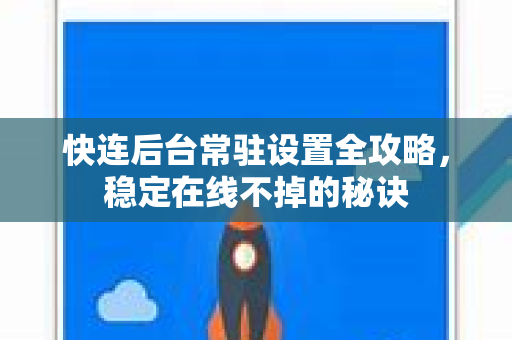快连后台常驻设置全攻略，稳定在线不掉的秘诀