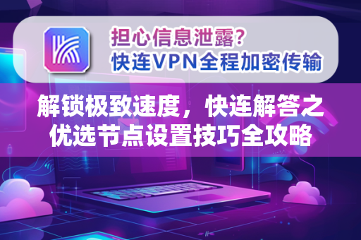 解锁极致速度，快连解答之优选节点设置技巧全攻略