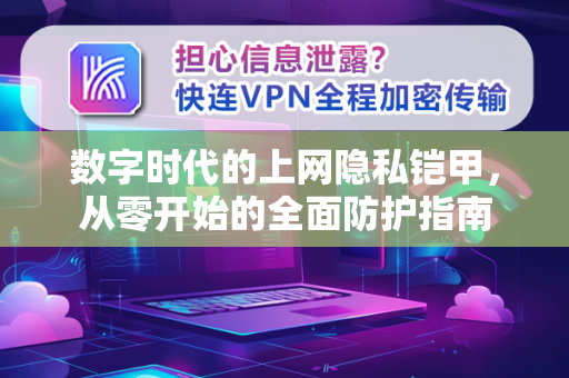 数字时代的上网隐私铠甲，从零开始的全面防护指南