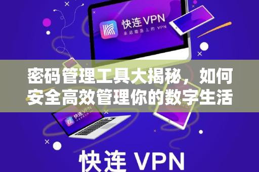 密码管理工具大揭秘，如何安全高效管理你的数字生活？