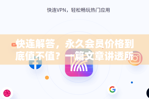 快连解答，永久会员价格到底值不值？一篇文章讲透所有疑惑