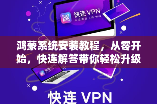 鸿蒙系统安装教程，从零开始，快连解答带你轻松升级