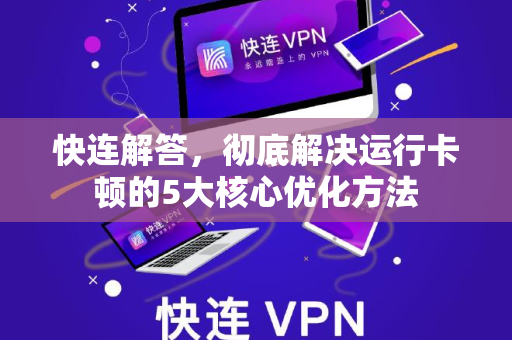 快连解答，彻底解决运行卡顿的5大核心优化方法