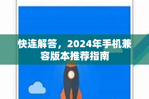 快连解答，2024年手机兼容版本推荐指南