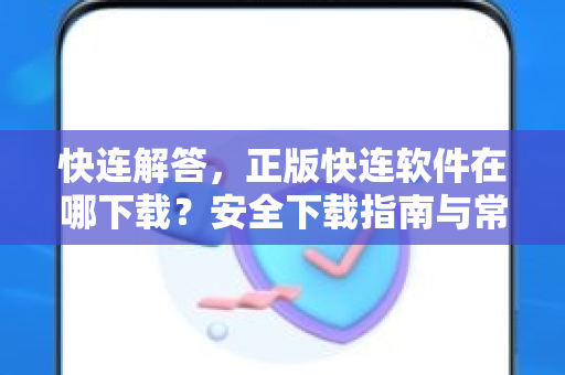快连解答，正版快连软件在哪下载？安全下载指南与常见问题