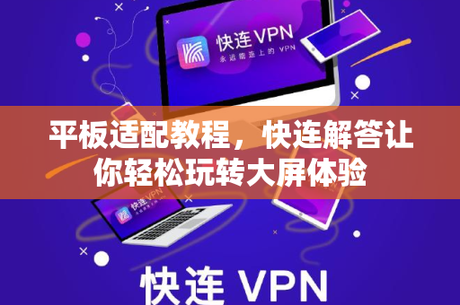 平板适配教程，快连解答让你轻松玩转大屏体验