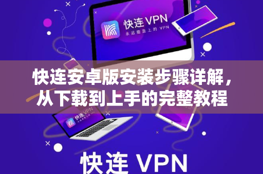 快连安卓版安装步骤详解，从下载到上手的完整教程