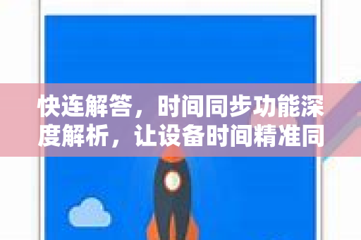 快连解答，时间同步功能深度解析，让设备时间精准同步