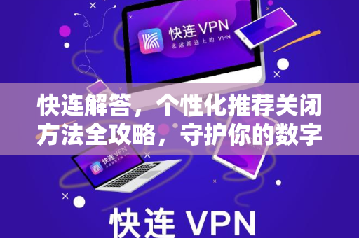 快连解答，个性化推荐关闭方法全攻略，守护你的数字隐私