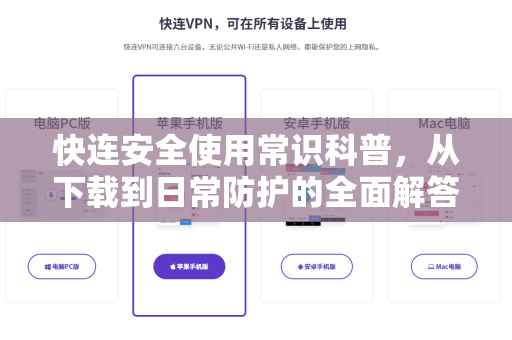 快连安全使用常识科普，从下载到日常防护的全面解答