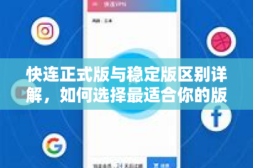快连正式版与稳定版区别详解，如何选择最适合你的版本？