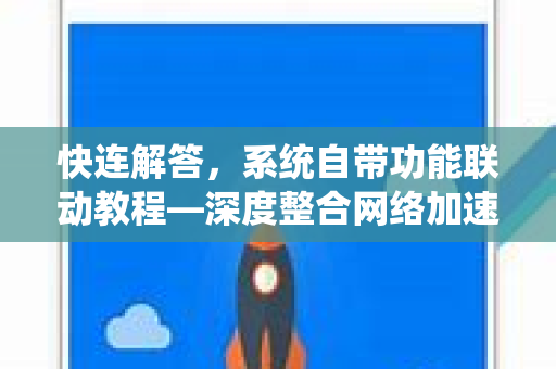 快连解答，系统自带功能联动教程—深度整合网络加速与系统原生工具