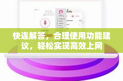 快连解答，合理使用功能建议，轻松实现高效上网