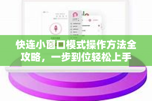 快连小窗口模式操作方法全攻略，一步到位轻松上手