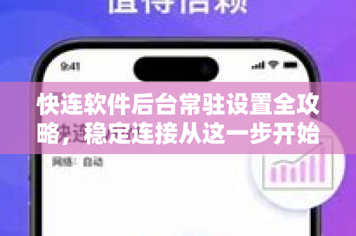快连软件后台常驻设置全攻略，稳定连接从这一步开始