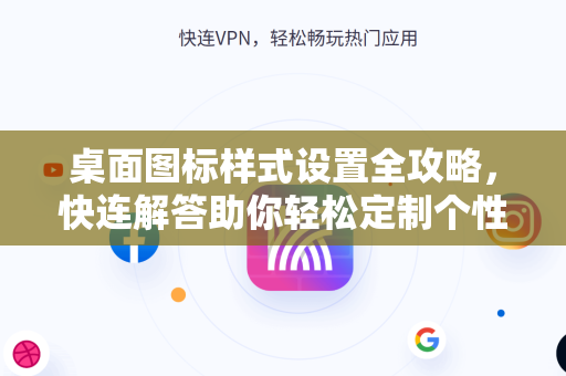 桌面图标样式设置全攻略，快连解答助你轻松定制个性化桌面