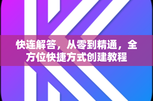 快连解答，从零到精通，全方位快捷方式创建教程
